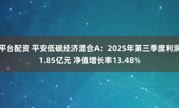 平台配资 平安低碳经济混合A:2025年第三季度利润1.85亿元 净值增长率13.48%