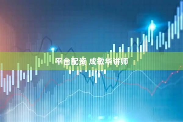 平台配资 成敏华讲师