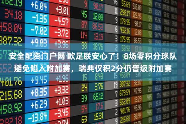 安全配资门户网 欧足联安心了!8场零积分球队避免陷入附加赛,瑞典仅积2分仍晋级附加赛