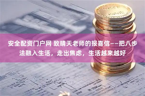 安全配资门户网 致晴天老师的报喜信——把八步法融入生活，走出焦虑，生活越来越好